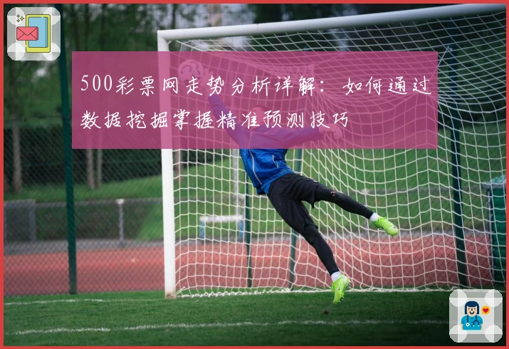 500彩票网走势分析详解：如何通过数据挖掘掌握精准预测技巧