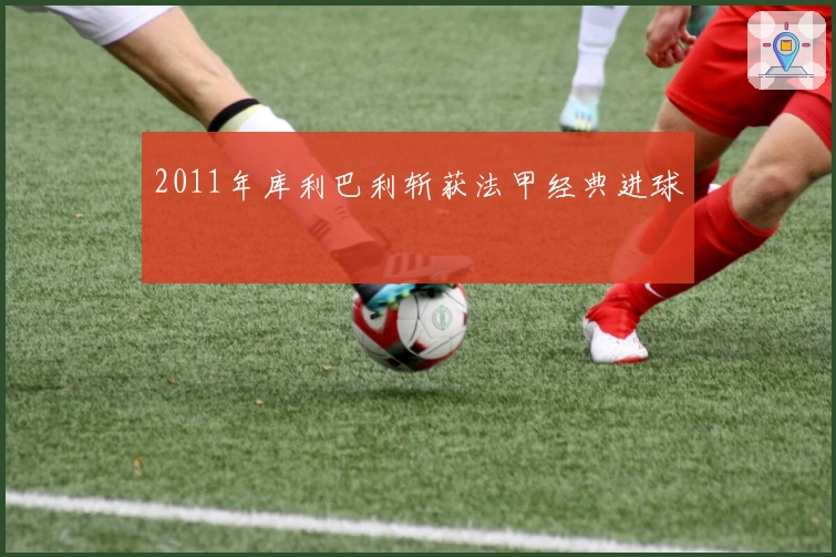 2011年库利巴利斩获法甲经典进球