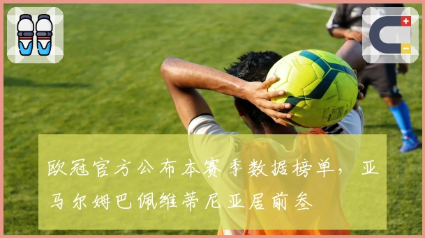 欧冠官方公布本赛季数据榜单，亚马尔姆巴佩维蒂尼亚居前叁