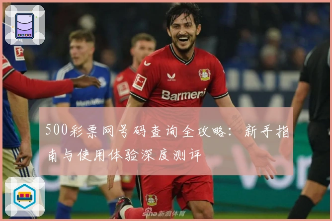 500彩票网号码查询全攻略:新手指南与使用体验深度测评
