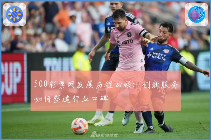500彩票网发展历程回顾：创新服务如何塑造行业口碑