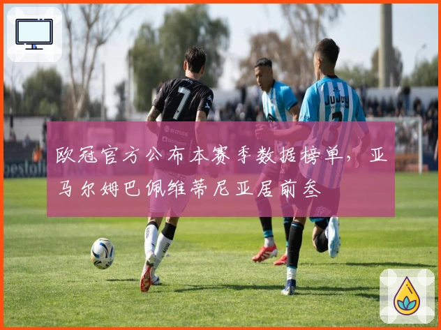 欧冠官方公布本赛季数据榜单，亚马尔姆巴佩维蒂尼亚居前叁