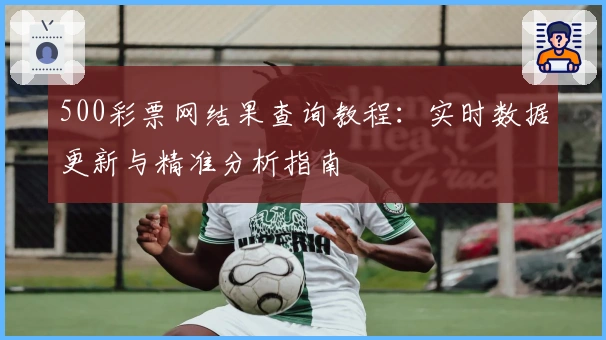 500彩票网结果查询教程：实时数据更新与精准分析指南
