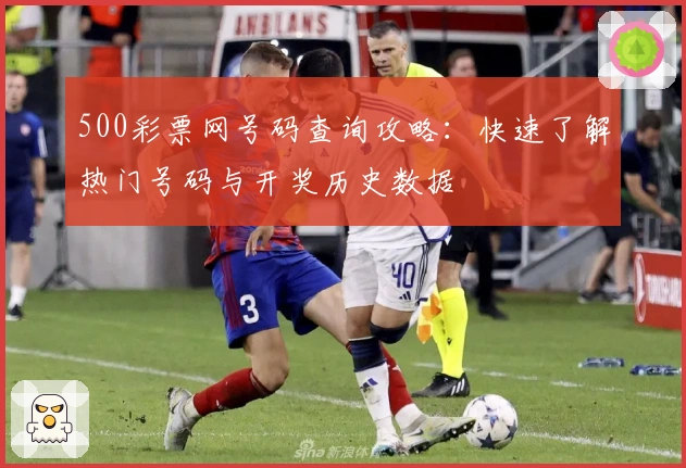 500彩票网号码查询攻略：快速了解热门号码与开奖历史数据