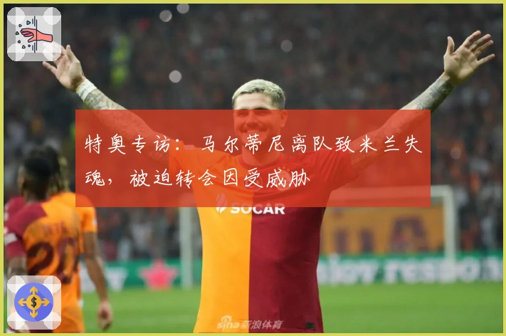 特奥专访：马尔蒂尼离队致米兰失魂，被迫转会因受威胁
