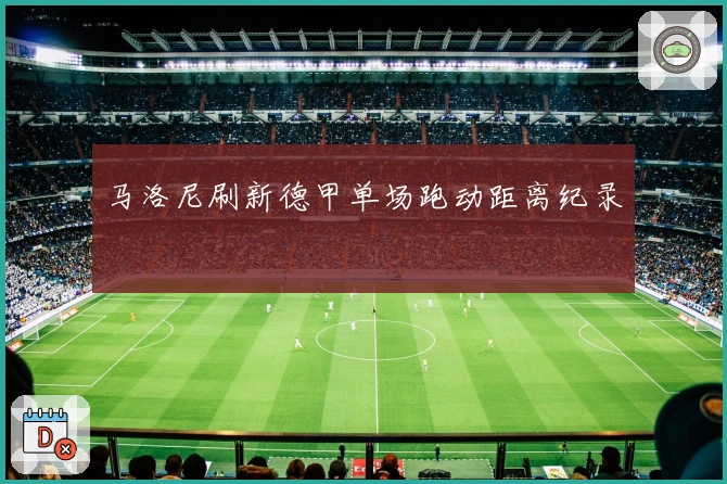 马洛尼刷新德甲单场跑动距离纪录