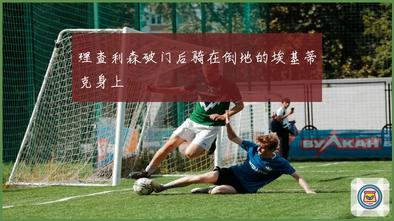 理查利森破门后骑在倒地的埃基蒂克身上