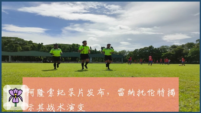 阿隆索纪录片发布，雷纳托伦特揭示其战术演变