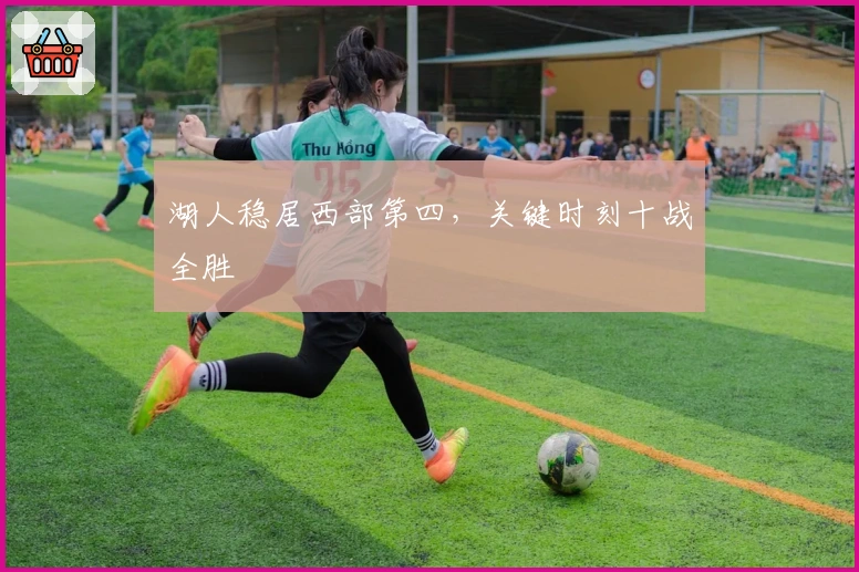 湖人稳居西部第四，关键时刻十战全胜