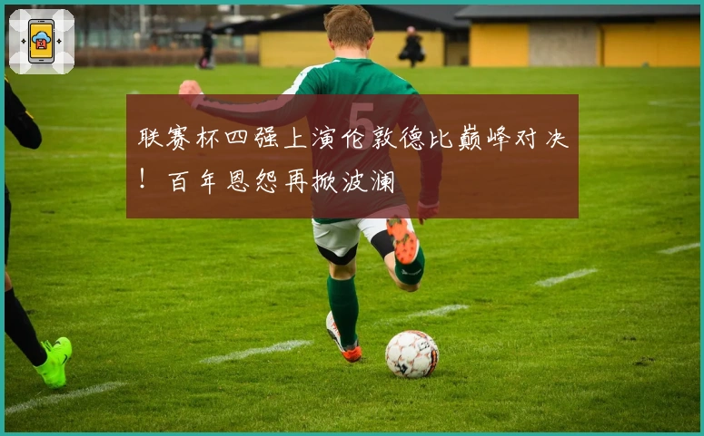 联赛杯四强上演伦敦德比巅峰对决！百年恩怨再掀波澜