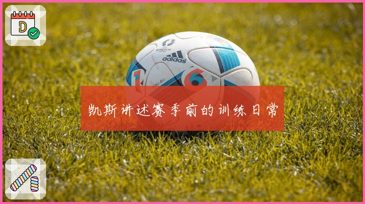 凯斯讲述赛季前的训练日常