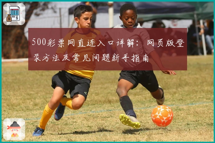 500彩票网直连入口详解：网页版登录方法及常见问题新手指南