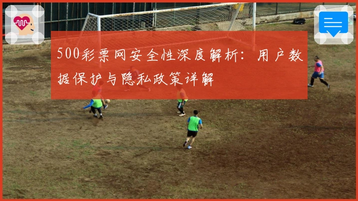 500彩票网安全性深度解析：用户数据保护与隐私政策详解