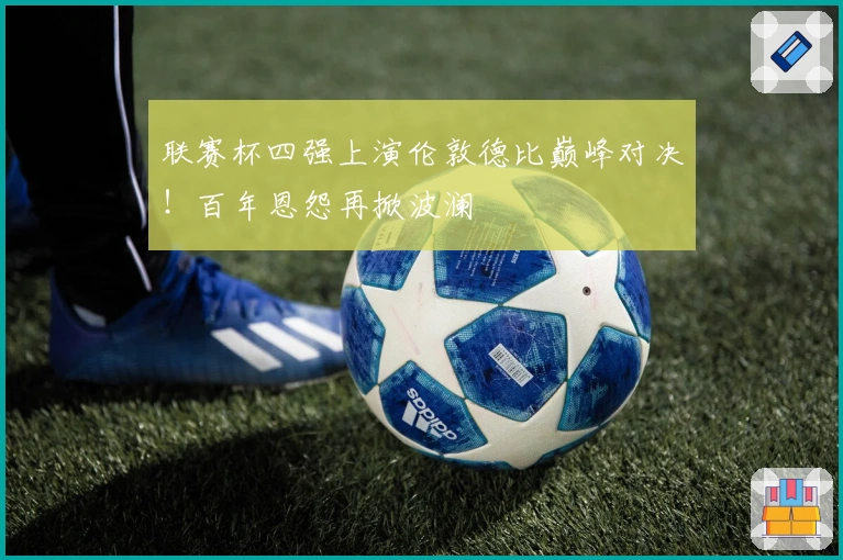 联赛杯四强上演伦敦德比巅峰对决！百年恩怨再掀波澜