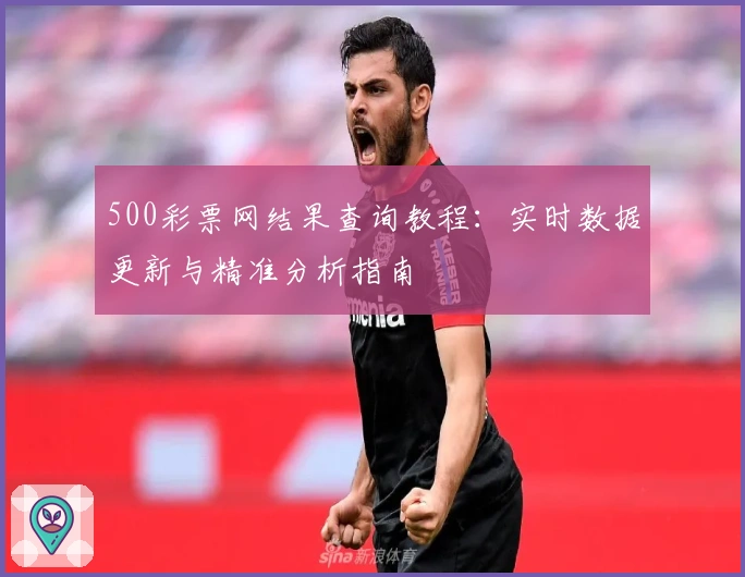 500彩票网结果查询教程：实时数据更新与精准分析指南
