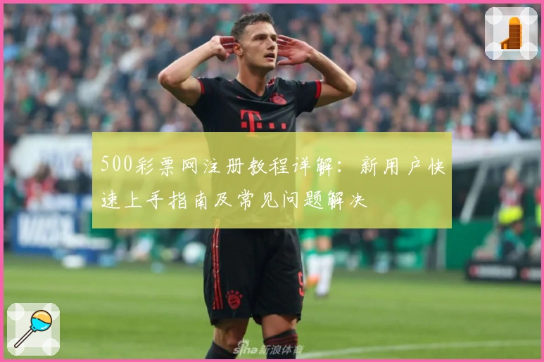 500彩票网注册教程详解：新用户快速上手指南及常见问题解决