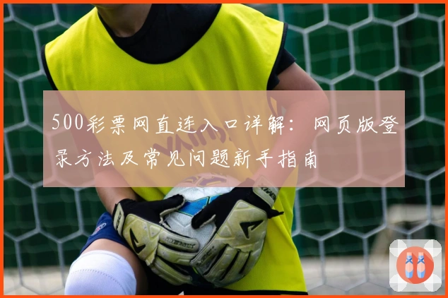 500彩票网直连入口详解：网页版登录方法及常见问题新手指南