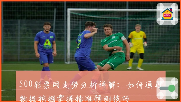 500彩票网走势分析详解：如何通过数据挖掘掌握精准预测技巧