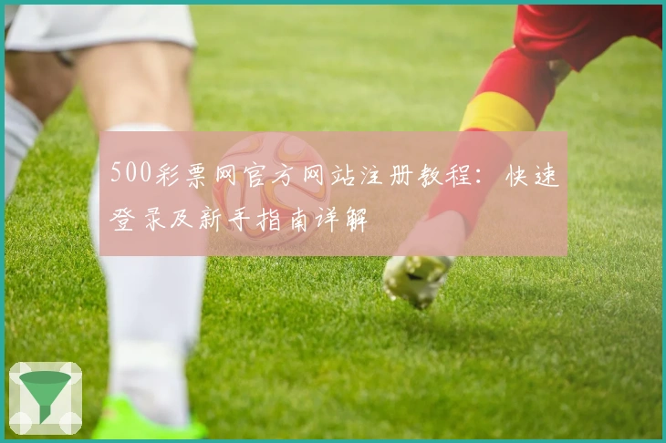 500彩票网官方网站注册教程：快速登录及新手指南详解