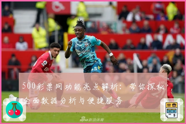 500彩票网功能亮点解析：带你探秘全面数据分析与便捷服务